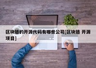 区块链的开源代码有哪些公司[区块链 开源项目]