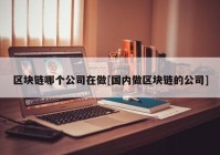 区块链哪个公司在做[国内做区块链的公司]