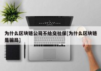 为什么区块链公司不给交社保[为什么区块链是骗局]