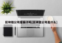 区块链公司是骗子吗[区块链公司是什么]