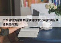 广东省较为著名的区块链技术公司[广州区块链系统开发]