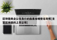 区块链央企公司发行的股票有哪些名称呢[主营区块链的上市公司]