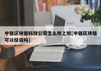 中链区块链科技公司怎么样上班[中链区块链可以投资吗]