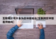 互联网公司大拿为区块链站台[互联网区块链是传销吗]