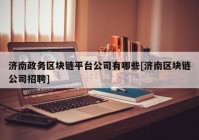 济南政务区块链平台公司有哪些[济南区块链公司招聘]