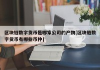 区块链数字货币是哪家公司的产物[区块链数字货币有哪些币种]