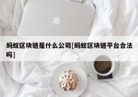 蚂蚁区块链是什么公司[蚂蚁区块链平台合法吗]