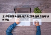 怎样举报区块链骗局公司[区块链项目在哪投诉举报]