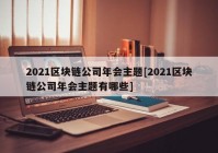 2021区块链公司年会主题[2021区块链公司年会主题有哪些]