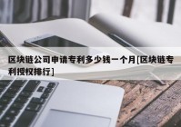 区块链公司申请专利多少钱一个月[区块链专利授权排行]