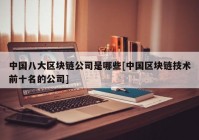 中国八大区块链公司是哪些[中国区块链技术前十名的公司]