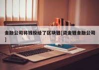 金融公司将钱投给了区块链[资金链金融公司]