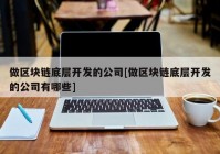 做区块链底层开发的公司[做区块链底层开发的公司有哪些]