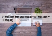 广州区块链金融公司排名前十[广州区块链产业园在哪]