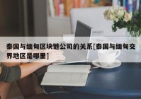 泰国与缅甸区块链公司的关系[泰国与缅甸交界地区是哪里]