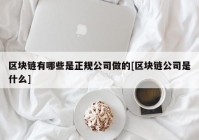 区块链有哪些是正规公司做的[区块链公司是什么]