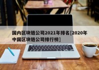 国内区块链公司2021年排名[2020年中国区块链公司排行榜]