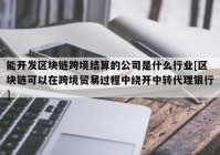 能开发区块链跨境结算的公司是什么行业[区块链可以在跨境贸易过程中绕开中转代理银行]