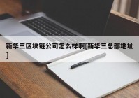 新华三区块链公司怎么样啊[新华三总部地址]