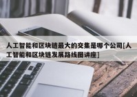 人工智能和区块链最大的交集是哪个公司[人工智能和区块链发展路线图讲座]