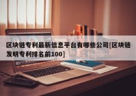 区块链专利最新信息平台有哪些公司[区块链发明专利排名前100]